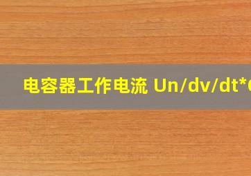 电容器工作电流 Un/dv/dt*Cn